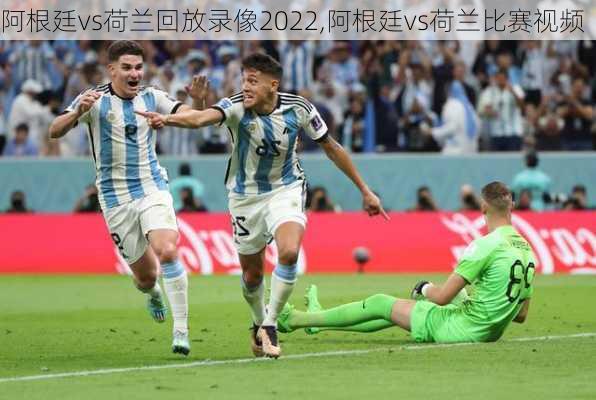 阿根廷vs荷兰回放录像2022,阿根廷vs荷兰比赛视频
