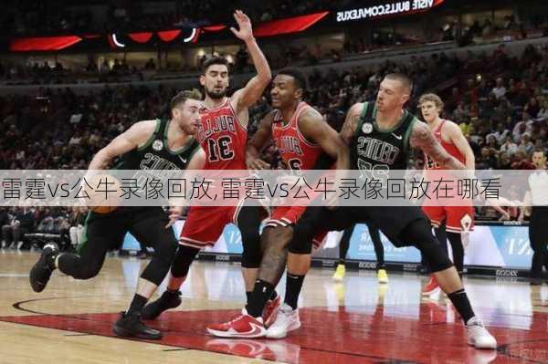雷霆vs公牛录像回放,雷霆vs公牛录像回放在哪看