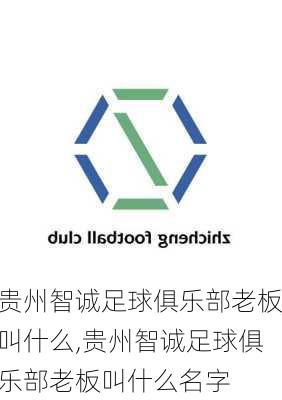 贵州智诚足球俱乐部老板叫什么,贵州智诚足球俱乐部老板叫什么名字