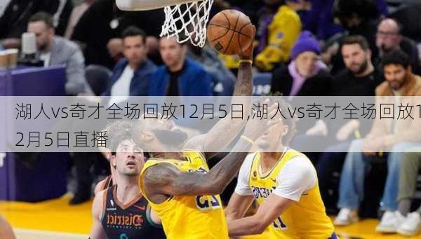 湖人vs奇才全场回放12月5日,湖人vs奇才全场回放12月5日直播