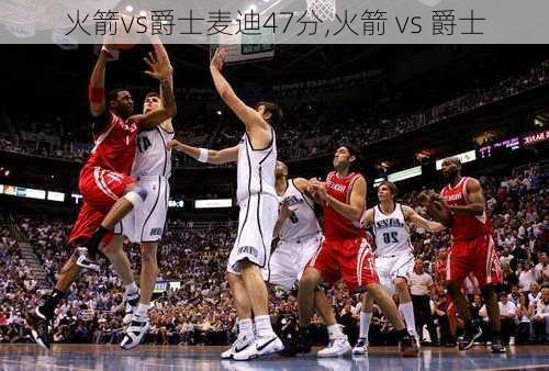 火箭vs爵士麦迪47分,火箭 vs 爵士
