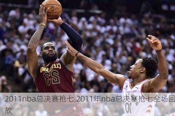 2011nba总决赛抢七,2011年nba总决赛抢七全场回放