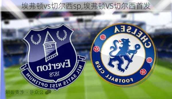 埃弗顿vs切尔西sp,埃弗顿VS切尔西首发