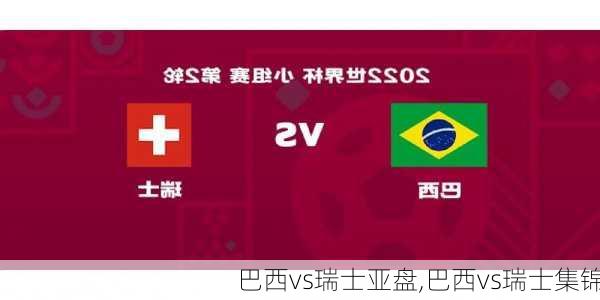 巴西vs瑞士亚盘,巴西vs瑞士集锦