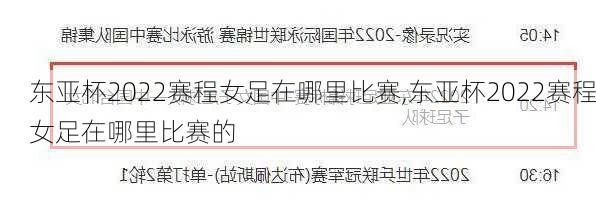 东亚杯2022赛程女足在哪里比赛,东亚杯2022赛程女足在哪里比赛的