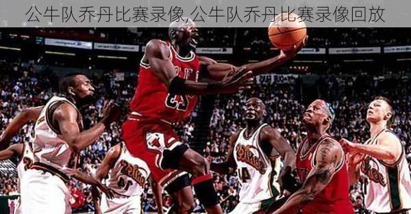 公牛队乔丹比赛录像,公牛队乔丹比赛录像回放