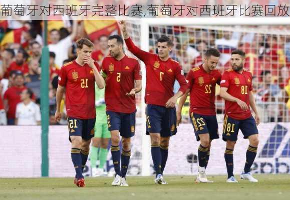 葡萄牙对西班牙完整比赛,葡萄牙对西班牙比赛回放