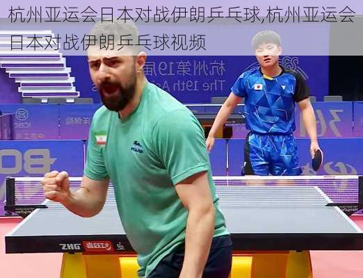 杭州亚运会日本对战伊朗乒乓球,杭州亚运会日本对战伊朗乒乓球视频
