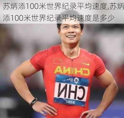 苏炳添100米世界纪录平均速度,苏炳添100米世界纪录平均速度是多少