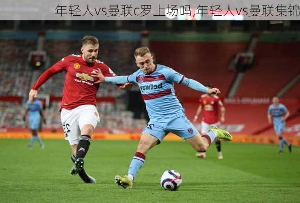 年轻人vs曼联c罗上场吗,年轻人vs曼联集锦
