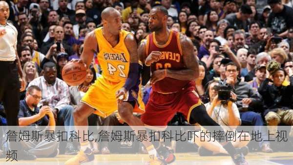 詹姆斯暴扣科比,詹姆斯暴扣科比吓的摔倒在地上视频