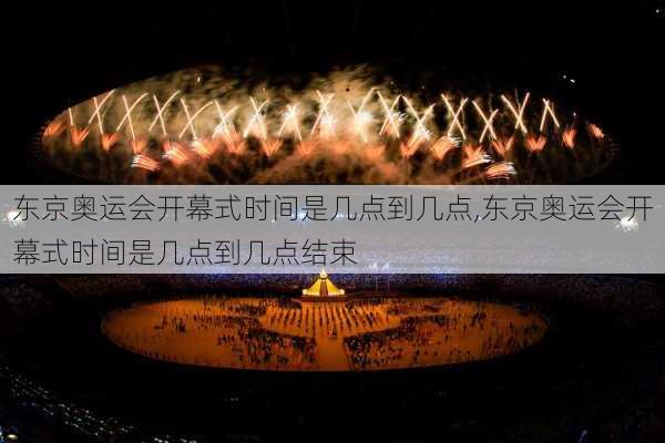 东京奥运会开幕式时间是几点到几点,东京奥运会开幕式时间是几点到几点结束