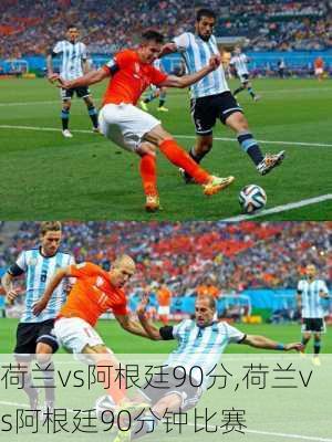 荷兰vs阿根廷90分,荷兰vs阿根廷90分钟比赛
