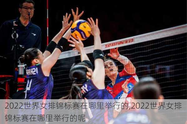 2022世界女排锦标赛在哪里举行的,2022世界女排锦标赛在哪里举行的呢