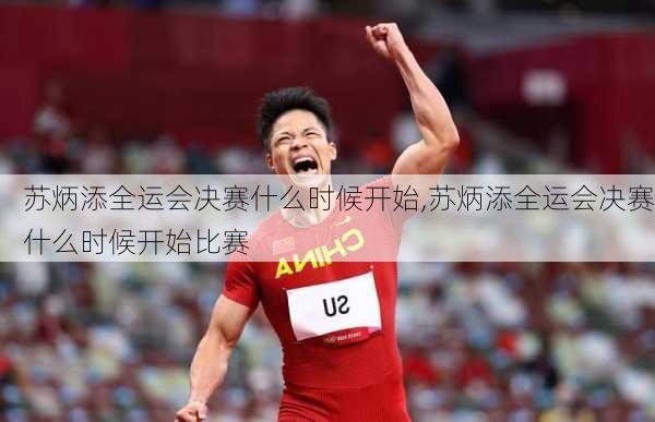 苏炳添全运会决赛什么时候开始,苏炳添全运会决赛什么时候开始比赛