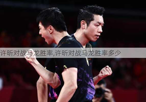 许昕对战马龙胜率,许昕对战马龙胜率多少