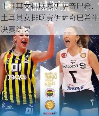 土耳其女排联赛伊萨奇巴希,土耳其女排联赛伊萨奇巴希半决赛结果