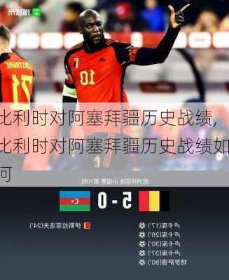 比利时对阿塞拜疆历史战绩,比利时对阿塞拜疆历史战绩如何