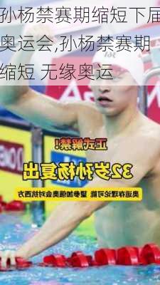 孙杨禁赛期缩短下届奥运会,孙杨禁赛期缩短 无缘奥运
