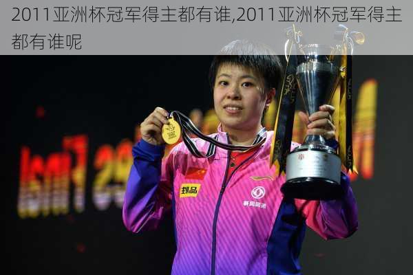2011亚洲杯冠军得主都有谁,2011亚洲杯冠军得主都有谁呢