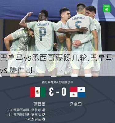 巴拿马vs墨西哥要踢几轮,巴拿马 vs 墨西哥