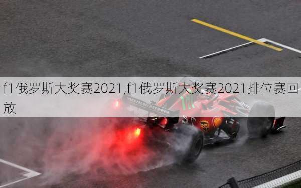 f1俄罗斯大奖赛2021,f1俄罗斯大奖赛2021排位赛回放