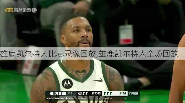 雄鹿凯尔特人比赛录像回放,雄鹿凯尔特人全场回放