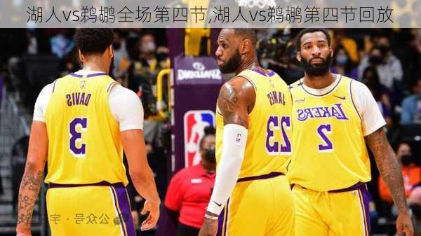 湖人vs鹈鹕全场第四节,湖人vs鹈鹕第四节回放