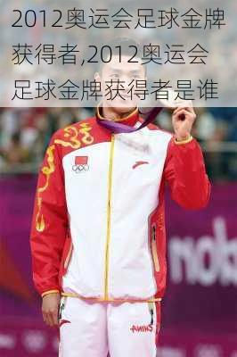2012奥运会足球金牌获得者,2012奥运会足球金牌获得者是谁