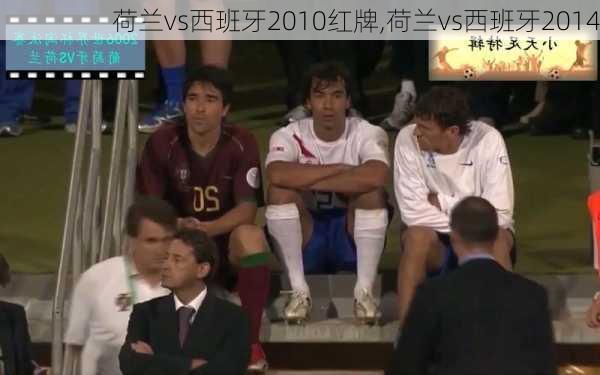荷兰vs西班牙2010红牌,荷兰vs西班牙2014