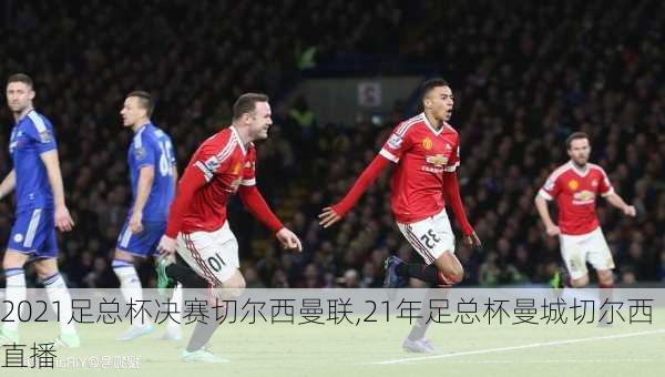 2021足总杯决赛切尔西曼联,21年足总杯曼城切尔西直播
