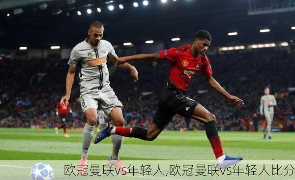 欧冠曼联vs年轻人,欧冠曼联vs年轻人比分