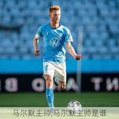 马尔默主帅,马尔默主帅是谁