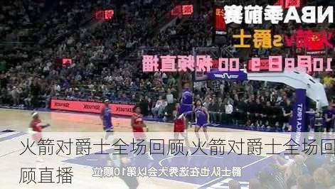 火箭对爵士全场回顾,火箭对爵士全场回顾直播
