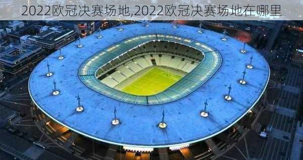 2022欧冠决赛场地,2022欧冠决赛场地在哪里