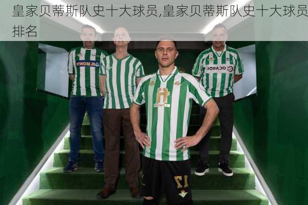 皇家贝蒂斯队史十大球员,皇家贝蒂斯队史十大球员排名
