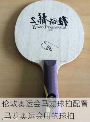 伦敦奥运会马龙球拍配置,马龙奥运会用的球拍