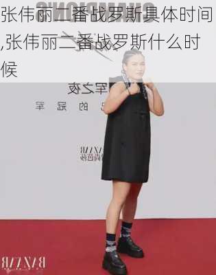 张伟丽二番战罗斯具体时间,张伟丽二番战罗斯什么时候