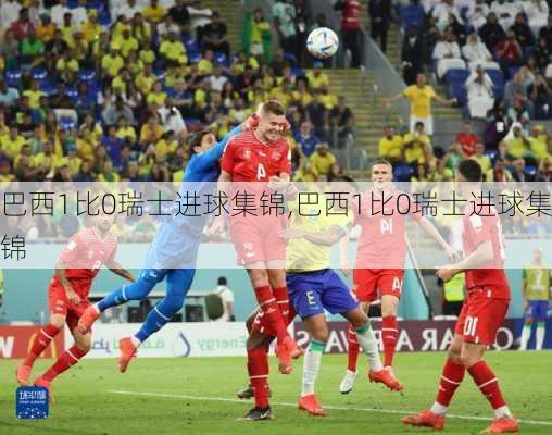 巴西1比0瑞士进球集锦,巴西1比0瑞士进球集锦