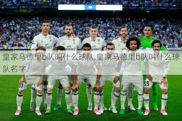 皇家马德里b队叫什么球队,皇家马德里b队叫什么球队名字