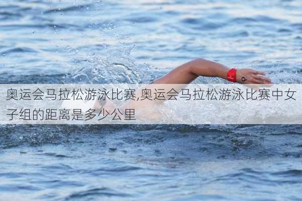 奥运会马拉松游泳比赛,奥运会马拉松游泳比赛中女子组的距离是多少公里