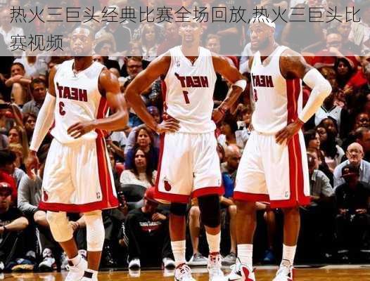 热火三巨头经典比赛全场回放,热火三巨头比赛视频