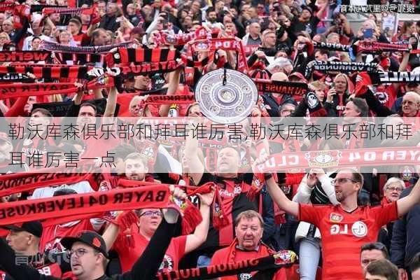 勒沃库森俱乐部和拜耳谁厉害,勒沃库森俱乐部和拜耳谁厉害一点