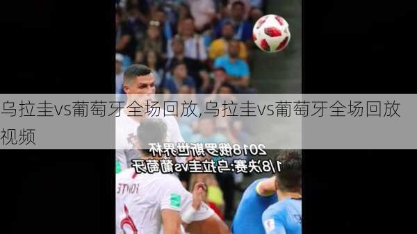 乌拉圭vs葡萄牙全场回放,乌拉圭vs葡萄牙全场回放视频