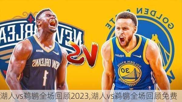 湖人vs鹈鹕全场回顾2023,湖人vs鹈鹕全场回顾免费