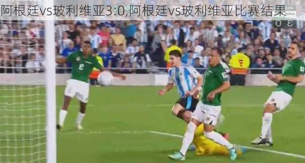 阿根廷vs玻利维亚3:0,阿根廷vs玻利维亚比赛结果