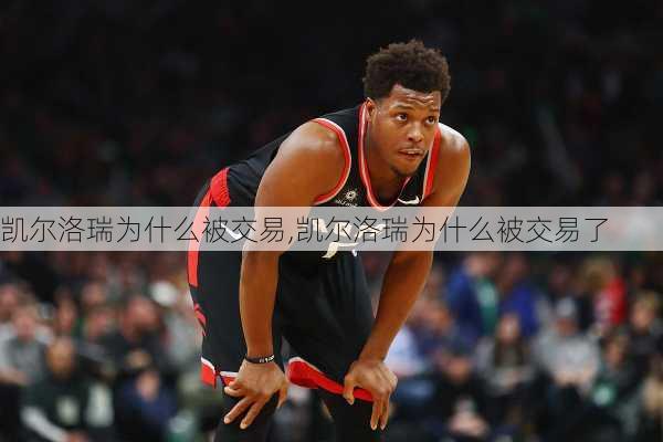 凯尔洛瑞为什么被交易,凯尔洛瑞为什么被交易了