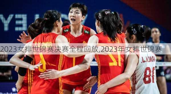2023女排世锦赛决赛全程回放,2023年女排世锦赛