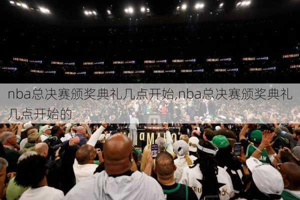 nba总决赛颁奖典礼几点开始,nba总决赛颁奖典礼几点开始的