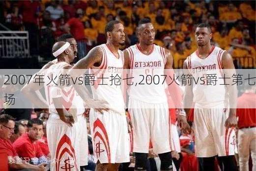 2007年火箭vs爵士抢七,2007火箭vs爵士第七场